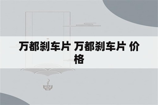 万都刹车片 万都刹车片 价格