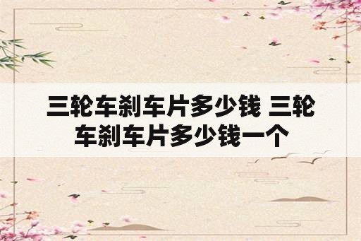 三轮车刹车片多少钱 三轮车刹车片多少钱一个