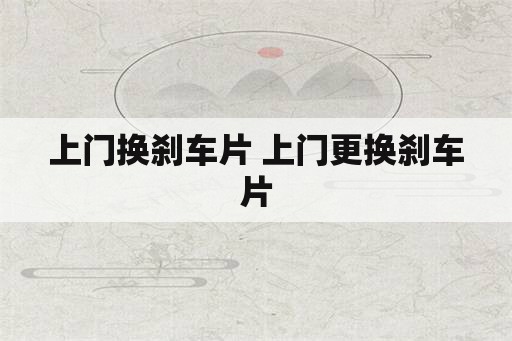 上门换刹车片 上门更换刹车片