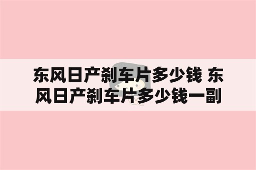 东风日产刹车片多少钱 东风日产刹车片多少钱一副