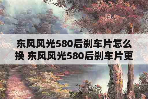 东风风光580后刹车片怎么换 东风风光580后刹车片更换教程