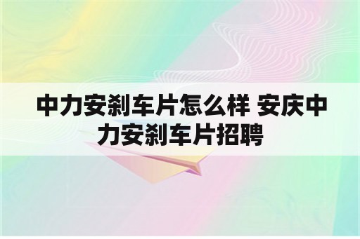 中力安刹车片怎么样 安庆中力安刹车片招聘