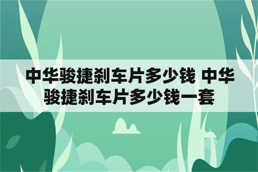 中华骏捷刹车片多少钱 中华骏捷刹车片多少钱一套