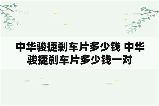 中华骏捷刹车片多少钱 中华骏捷刹车片多少钱一对