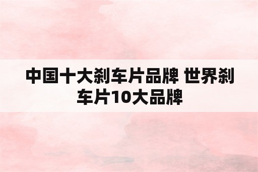 中国十大刹车片品牌 世界刹车片10大品牌