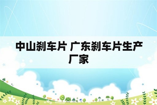 中山刹车片 广东刹车片生产厂家