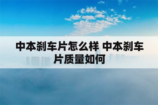 中本刹车片怎么样 中本刹车片质量如何