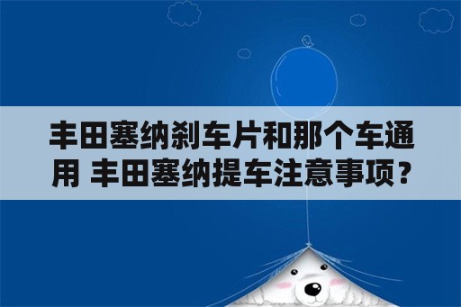 丰田塞纳刹车片和那个车通用 丰田塞纳提车注意事项？