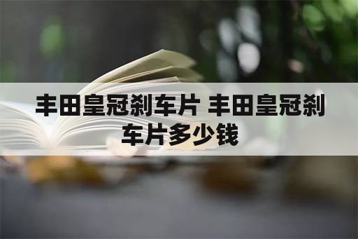 丰田皇冠刹车片 丰田皇冠刹车片多少钱