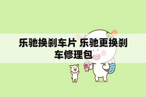 乐驰换刹车片 乐驰更换刹车修理包