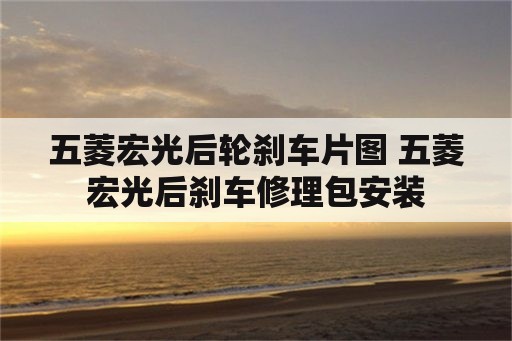 五菱宏光后轮刹车片图 五菱宏光后刹车修理包安装