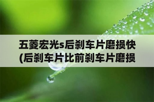 五菱宏光s后刹车片磨损快(后刹车片比前刹车片磨损厉害，什么原因？)