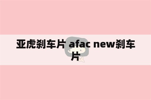 亚虎刹车片 afac new刹车片