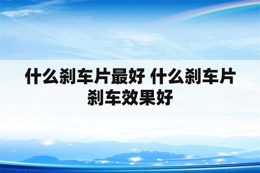 什么刹车片最好 什么刹车片刹车效果好