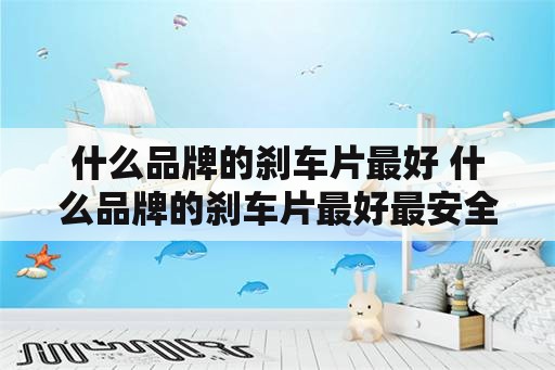 什么品牌的刹车片最好 什么品牌的刹车片最好最安全