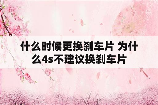 什么时候更换刹车片 为什么4s不建议换刹车片