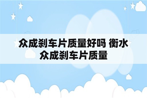 众成刹车片质量好吗 衡水众成刹车片质量