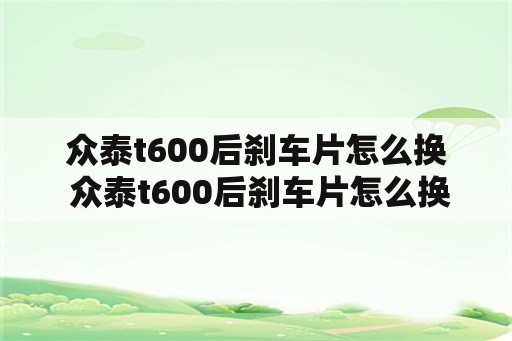 众泰t600后刹车片怎么换 众泰t600后刹车片怎么换