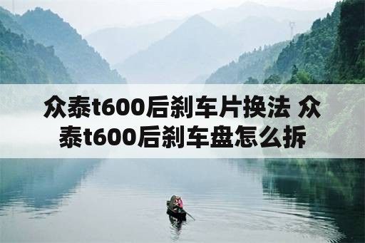 众泰t600后刹车片换法 众泰t600后刹车盘怎么拆