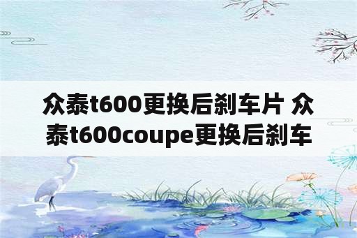 众泰t600更换后刹车片 众泰t600coupe更换后刹车片