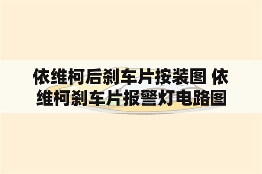 依维柯后刹车片按装图 依维柯刹车片报警灯电路图