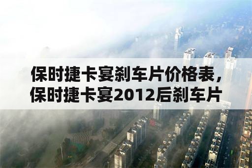 保时捷卡宴刹车片价格表，保时捷卡宴2012后刹车片怎么拆装？