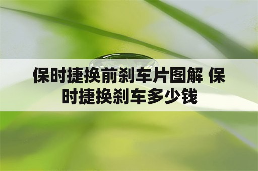 保时捷换前刹车片图解 保时捷换刹车多少钱