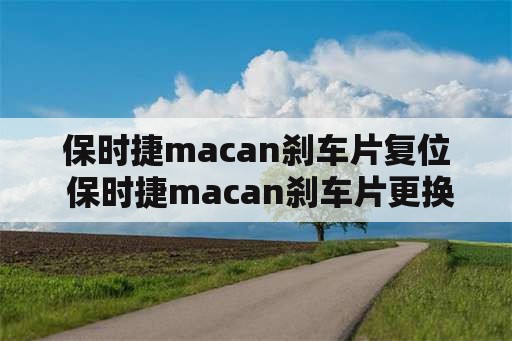 保时捷macan刹车片复位 保时捷macan刹车片更换