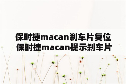 保时捷macan刹车片复位 保时捷macan提示刹车片磨损还可以开多久