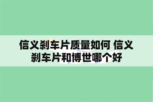 信义刹车片质量如何 信义刹车片和博世哪个好