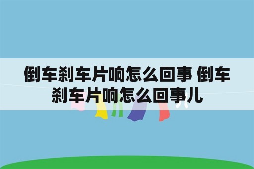 倒车刹车片响怎么回事 倒车刹车片响怎么回事儿