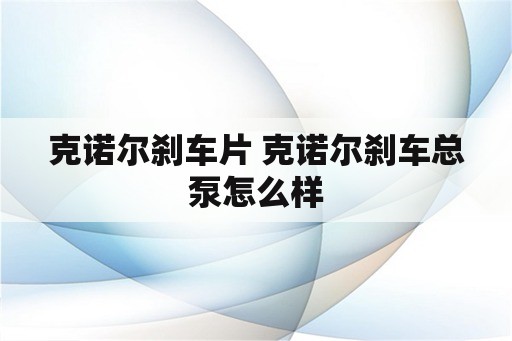 克诺尔刹车片 克诺尔刹车总泵怎么样