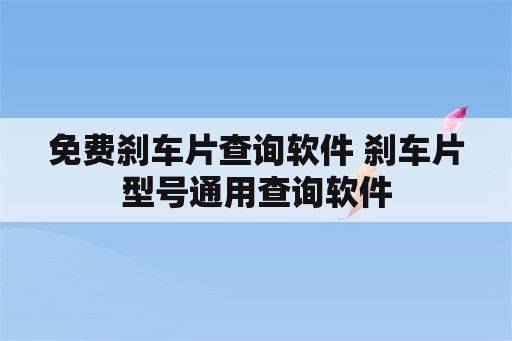 免费刹车片查询软件 刹车片型号通用查询软件