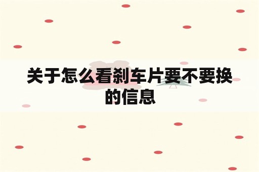 关于怎么看刹车片要不要换的信息