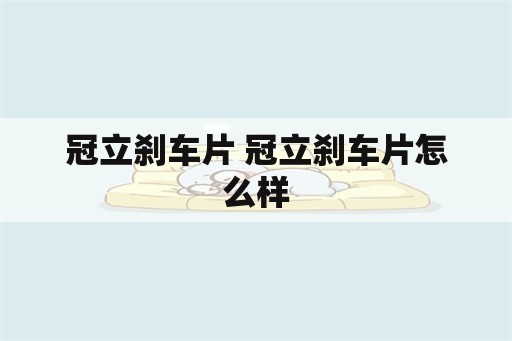 冠立刹车片 冠立刹车片怎么样