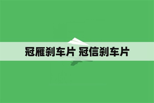 冠雁刹车片 冠信刹车片