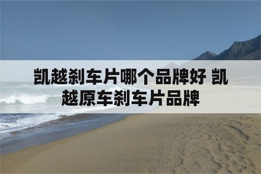 凯越刹车片哪个品牌好 凯越原车刹车片品牌