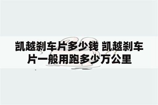 凯越刹车片多少钱 凯越刹车片一般用跑多少万公里