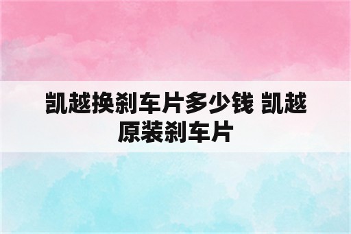 凯越换刹车片多少钱 凯越原装刹车片