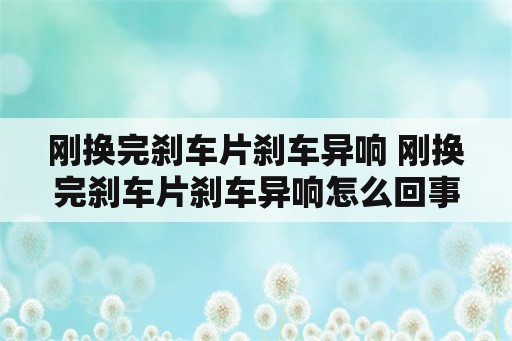 刚换完刹车片刹车异响 刚换完刹车片刹车异响怎么回事