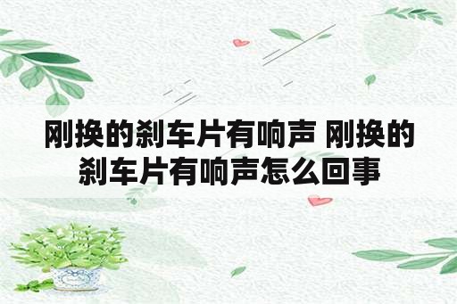 刚换的刹车片有响声 刚换的刹车片有响声怎么回事