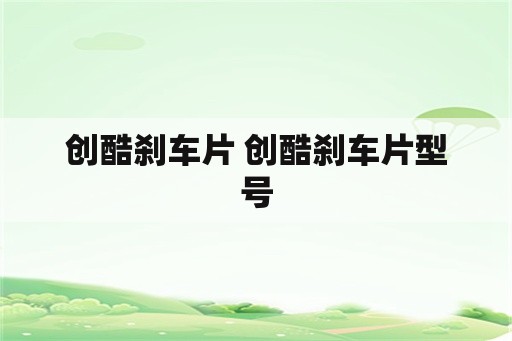 创酷刹车片 创酷刹车片型号