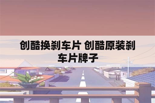 创酷换刹车片 创酷原装刹车片牌子