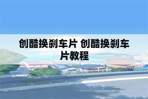 创酷换刹车片 创酷换刹车片教程