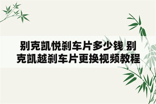 别克凯悦刹车片多少钱 别克凯越刹车片更换视频教程