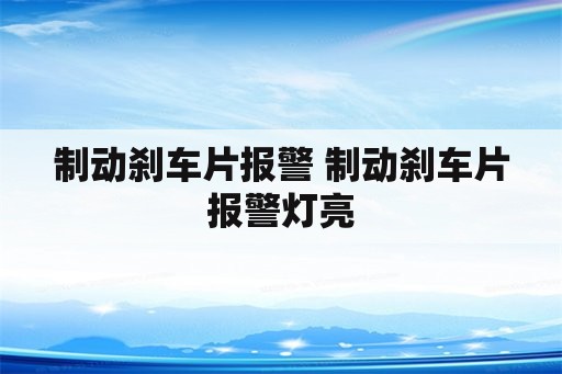 制动刹车片报警 制动刹车片报警灯亮