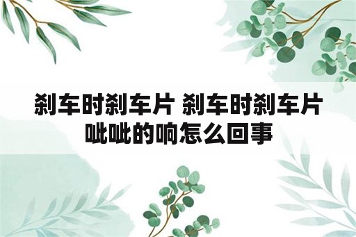 刹车时刹车片 刹车时刹车片呲呲的响怎么回事