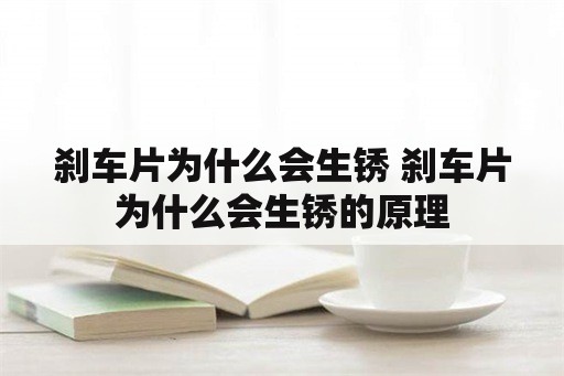 刹车片为什么会生锈 刹车片为什么会生锈的原理