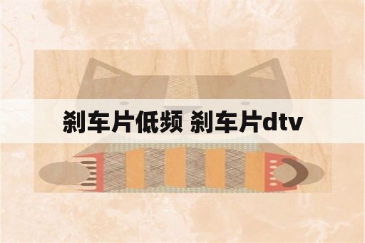 刹车片低频 刹车片dtv