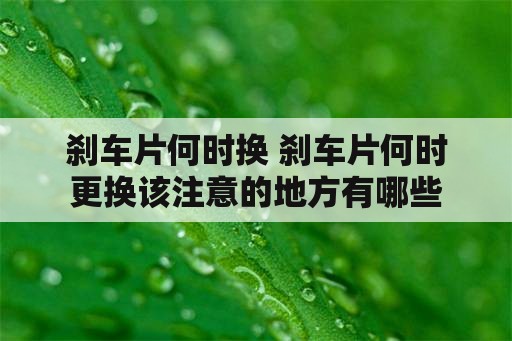 刹车片何时换 刹车片何时更换该注意的地方有哪些